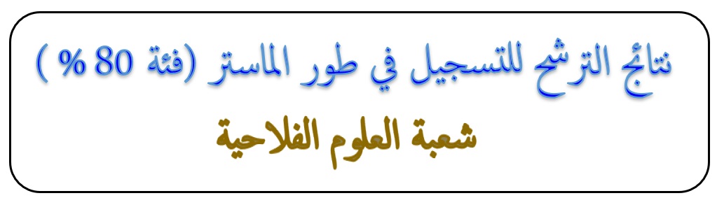 نتائج الترشح للتسجيل في طور الماستر فئة 80% شعبة العلوم الفلاحية